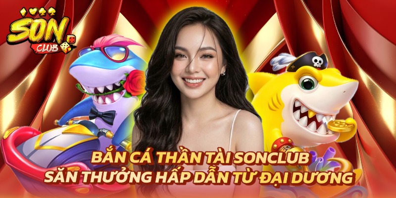 Bắn Cá Thần Tài Sonclub - Săn Thưởng Hấp Dẫn Từ Đại Dương 3 Bắn cá Thần Tài