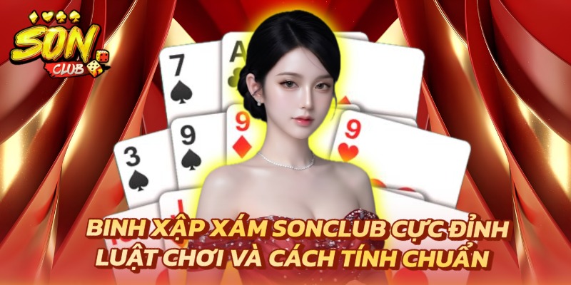 Binh Xập Xám Sonclub Cực Đỉnh - Luật Chơi Và Cách Tính Chuẩn 5 Binh xập xám