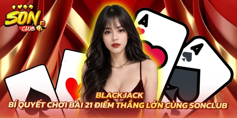 Blackjack – Bí Quyết Chơi Bài 21 Điểm Thắng Lớn Cùng Sonclub 1 blackjack