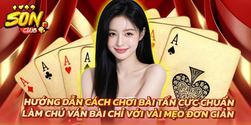 Hướng Dẫn Cách Chơi Bài Tấn Cực Chuẩn Giúp Anh Em Thắng Đậm 3 Cách chơi bài tấn