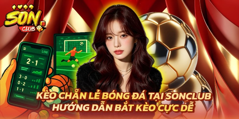 Kèo chẵn lẻ - Hướng dẫn chiến thuật đầu tư chuẩn Sonclub 3 kèo chẵn lẻ