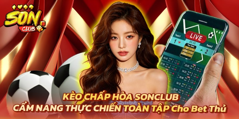 Kèo Chấp Hòa Sonclub: Cẩm Nang Cá Cược Toàn Tập Từ Cao Thủ 7 kèo chấp hòa