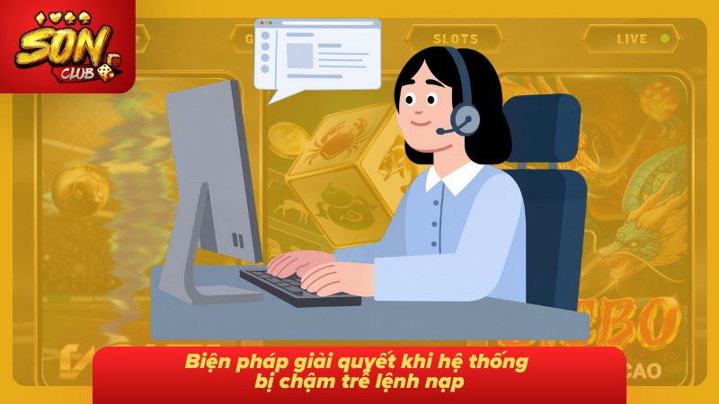 Nạp Tiền Sonclub Chi Tiết Từng Bước Và Cẩm Nang Giao Dịch 6 Hướng dẫn giải quyết tình trạng lệnh nạp bị chậm xử lý