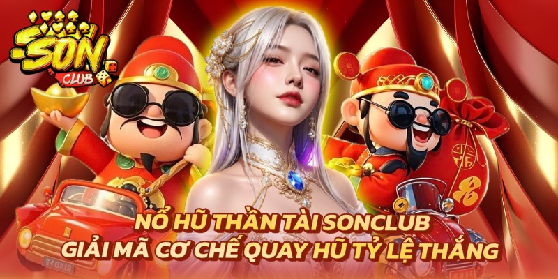 Nổ Hũ Thần Tài Sonclub – Giải Mã Cơ Chế Quay Hũ Tỷ Lệ Thắng 7 Nổ hũ Thần Tài Sonclub